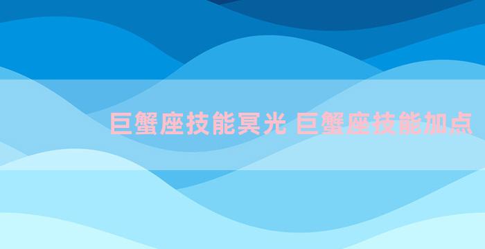 巨蟹座技能冥光 巨蟹座技能加点